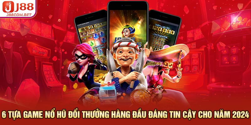 6 tựa game nổ hũ đổi thưởng hàng đầu đáng tin cậy cho năm 2024