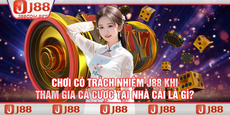 Chơi có trách nhiệm J88 khi tham gia cá cược tại nhà cái là gì?