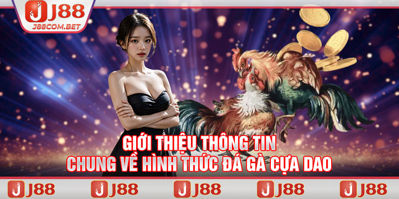 Giới thiệu thông tin chung về hình thức đá gà cựa dao