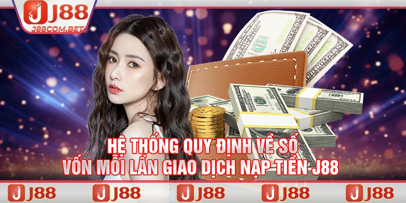 Hệ thống quy định về số vốn mỗi lần giao dịch nạp tiền J88 