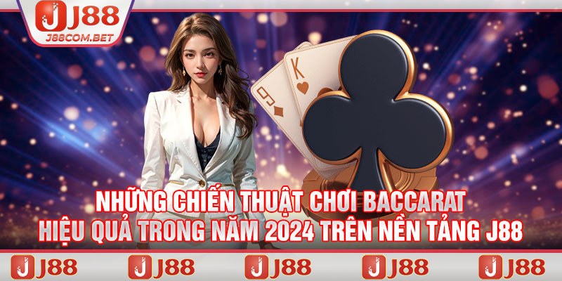 Những chiến thuật chơi Baccarat hiệu quả trong năm 2024 trên nền tảng J88