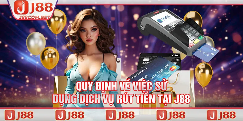 Quy định về việc sử dụng dịch vụ rút tiền tại J88