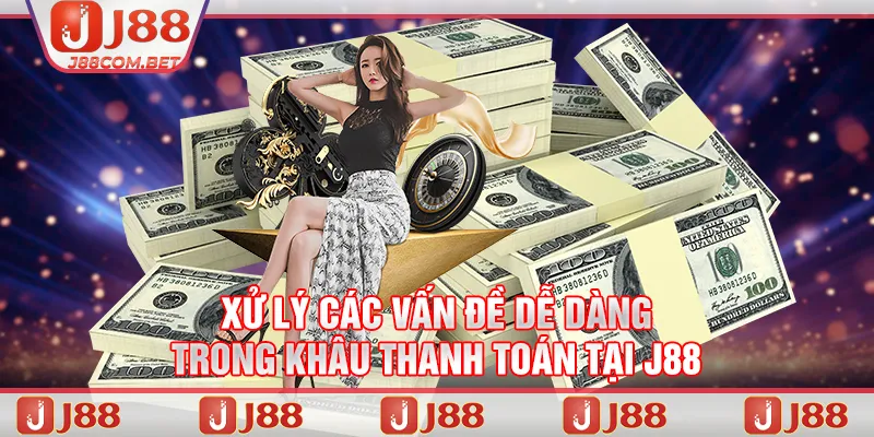 Xử lý các vấn đề dễ dàng trong khâu thanh toán tại J88