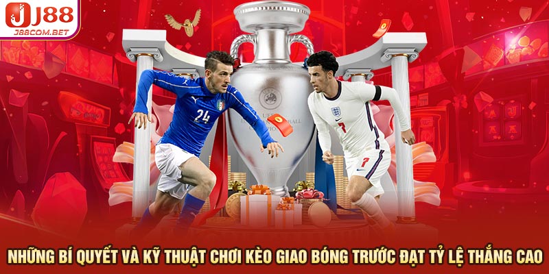 Những bí quyết và kỹ thuật chơi kèo giao bóng trước đạt tỷ lệ thắng cao