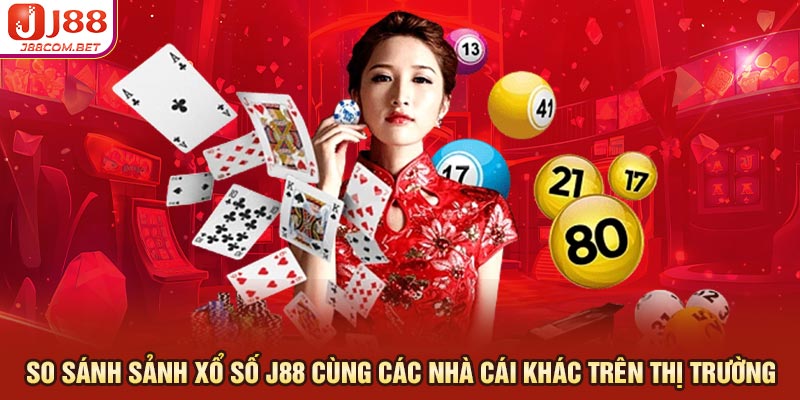 So sánh sảnh xổ số J88 cùng các nhà cái khác trên thị trường